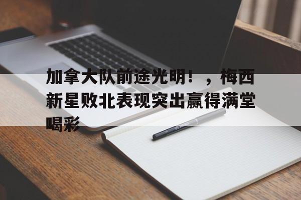 九游-包含加拿大队前途光明！，梅西新星败北表现突出赢得满堂喝彩的词条