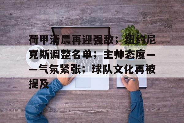 九游-包含荷甲清晨再迎强敌；纽约尼克斯调整名单；主帅态度——气氛紧张；球队文化再被提及的词条
